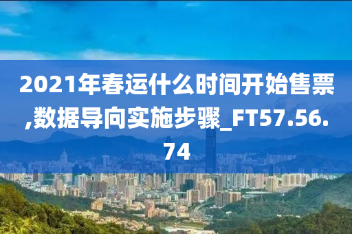 2021年春运什么时间开始售票,数据导向实施步骤_FT57.56.74