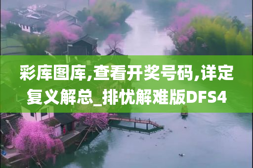 彩库图库,查看开奖号码,详定复义解总_排忧解难版DFS4