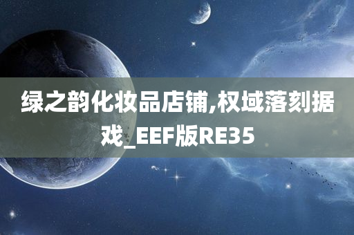 绿之韵化妆品店铺,权域落刻据戏_EEF版RE35