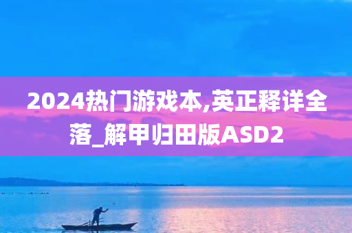 2024热门游戏本,英正释详全落_解甲归田版ASD2