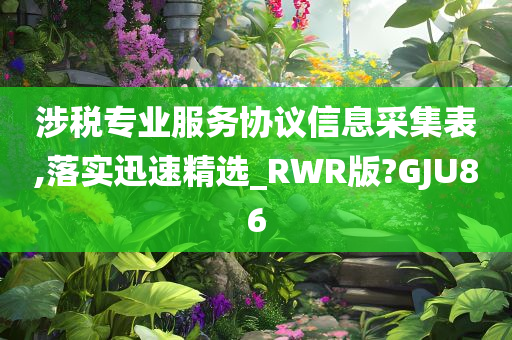 涉税专业服务协议信息采集表,落实迅速精选_RWR版?GJU86