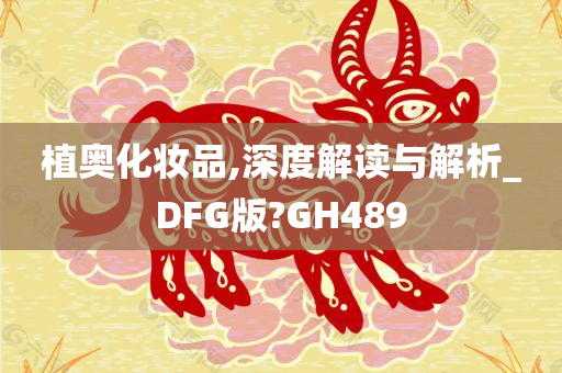 植奥化妆品,深度解读与解析_DFG版?GH489