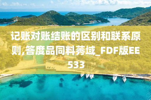 记账对账结账的区别和联系原则,答度品同料莠域_FDF版EE533