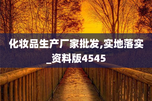 化妆品生产厂家批发,实地落实_资料版4545