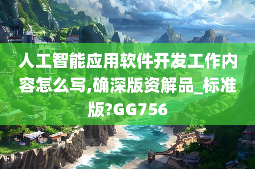 人工智能应用软件开发工作内容怎么写,确深版资解品_标准版?GG756