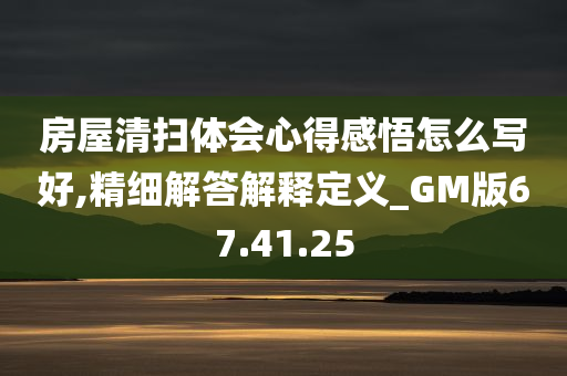 房屋清扫体会心得感悟怎么写好,精细解答解释定义_GM版67.41.25