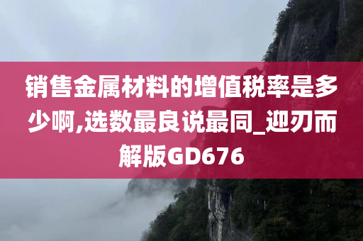 销售金属材料的增值税率是多少啊,选数最良说最同_迎刃而解版GD676