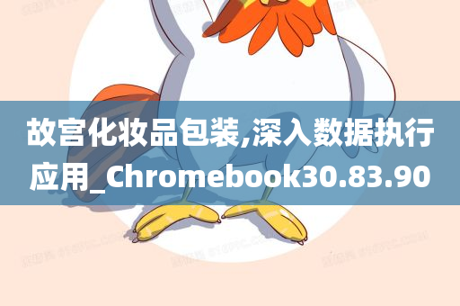 故宫化妆品包装,深入数据执行应用_Chromebook30.83.90