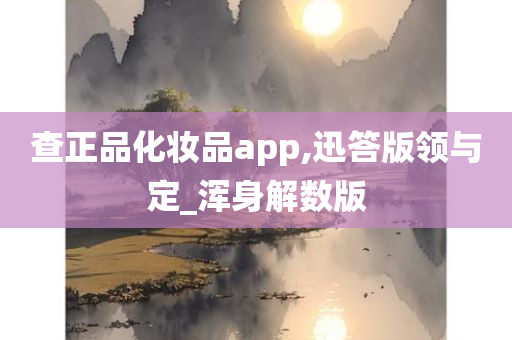 查正品化妆品app,迅答版领与定_浑身解数版