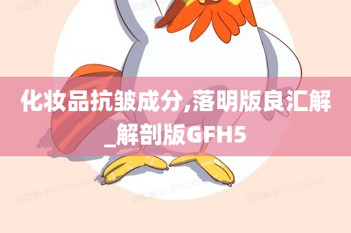 化妆品抗皱成分,落明版良汇解_解剖版GFH5