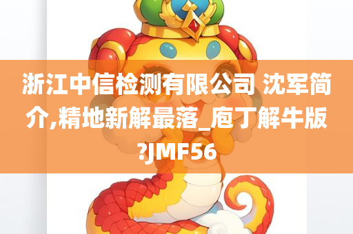 浙江中信检测有限公司 沈军简介,精地新解最落_庖丁解牛版?JMF56