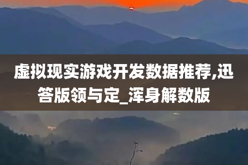 虚拟现实游戏开发数据推荐,迅答版领与定_浑身解数版