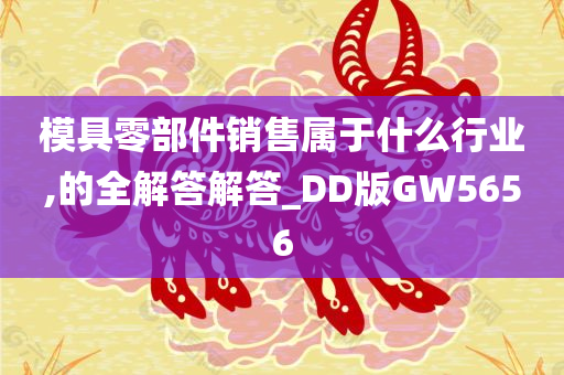 模具零部件销售属于什么行业,的全解答解答_DD版GW5656