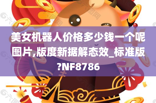 美女机器人价格多少钱一个呢图片,版度新据解态效_标准版?NF8786