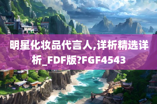 明星化妆品代言人,详析精选详析_FDF版?FGF4543