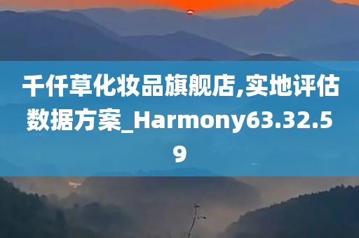 千仟草化妆品旗舰店,实地评估数据方案_Harmony63.32.59