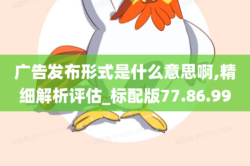 广告发布形式是什么意思啊,精细解析评估_标配版77.86.99