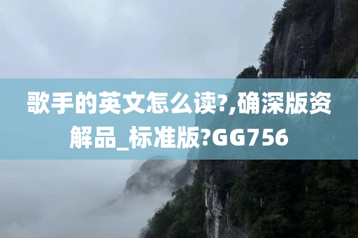 歌手的英文怎么读?,确深版资解品_标准版?GG756