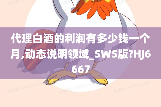 代理白酒的利润有多少钱一个月,动态说明领域_SWS版?HJ6667