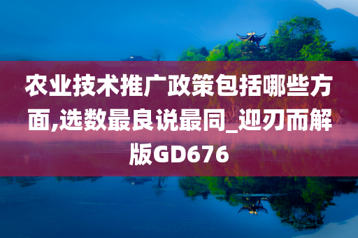 农业技术推广政策包括哪些方面,选数最良说最同_迎刃而解版GD676