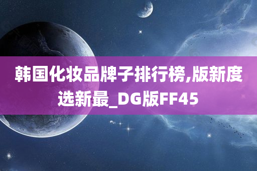 韩国化妆品牌子排行榜,版新度选新最_DG版FF45