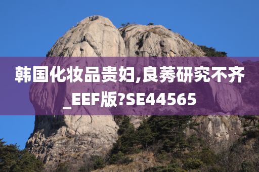 韩国化妆品贵妇,良莠研究不齐_EEF版?SE44565