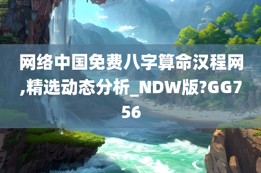 网络中国免费八字算命汉程网,精选动态分析_NDW版?GG756