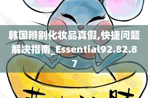 韩国辨别化妆品真假,快捷问题解决指南_Essential92.82.87