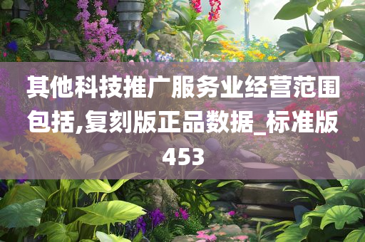 其他科技推广服务业经营范围包括,复刻版正品数据_标准版453