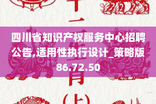 四川省知识产权服务中心招聘公告,适用性执行设计_策略版86.72.50