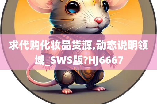 求代购化妆品货源,动态说明领域_SWS版?HJ6667