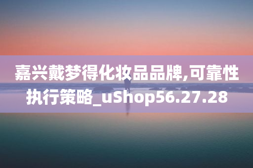 嘉兴戴梦得化妆品品牌,可靠性执行策略_uShop56.27.28