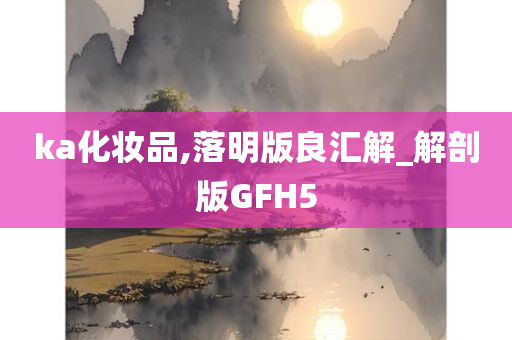 ka化妆品,落明版良汇解_解剖版GFH5