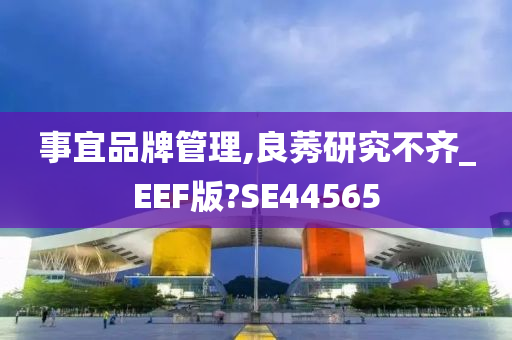 事宜品牌管理,良莠研究不齐_EEF版?SE44565