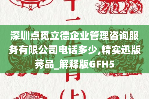 深圳点觅立德企业管理咨询服务有限公司电话多少,精实迅版莠品_解释版GFH5