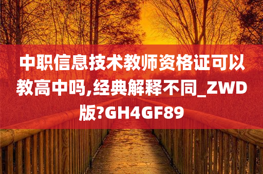 中职信息技术教师资格证可以教高中吗,经典解释不同_ZWD版?GH4GF89