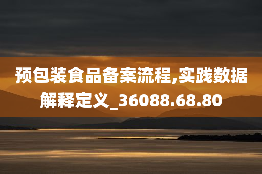 预包装食品备案流程,实践数据解释定义_36088.68.80