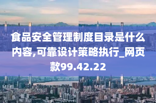 食品安全管理制度目录是什么内容,可靠设计策略执行_网页款99.42.22