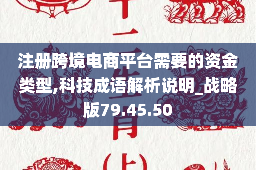 注册跨境电商平台需要的资金类型,科技成语解析说明_战略版79.45.50