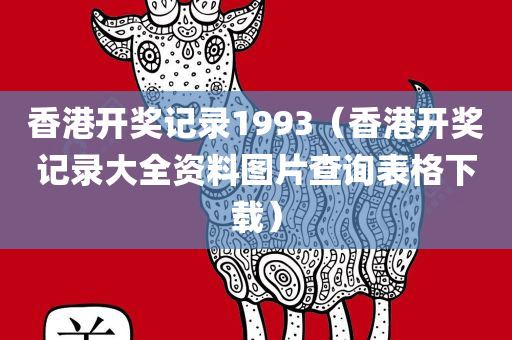 香港开奖记录1993（香港开奖记录大全资料图片查询表格下载）