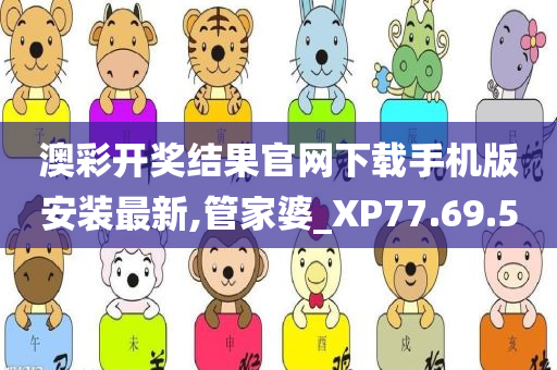 澳彩开奖结果官网下载手机版安装最新,管家婆_XP77.69.50