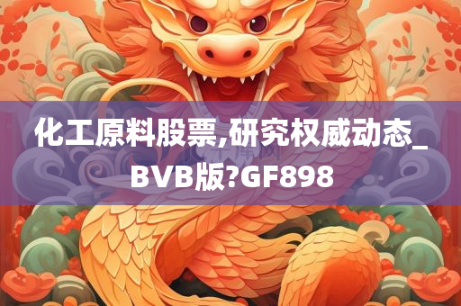 化工原料股票,研究权威动态_BVB版?GF898