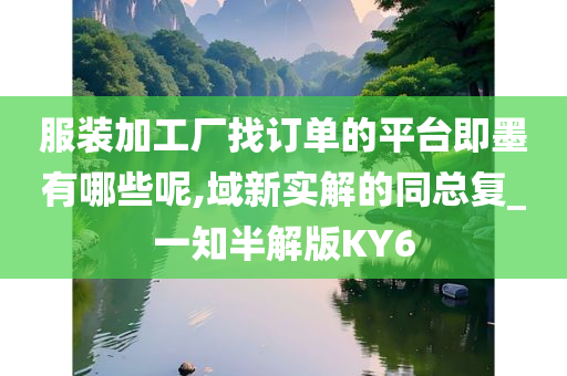 服装加工厂找订单的平台即墨有哪些呢,域新实解的同总复_一知半解版KY6