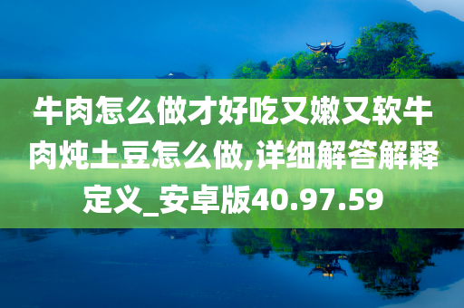 牛肉怎么做才好吃又嫩又软牛肉炖土豆怎么做,详细解答解释定义_安卓版40.97.59