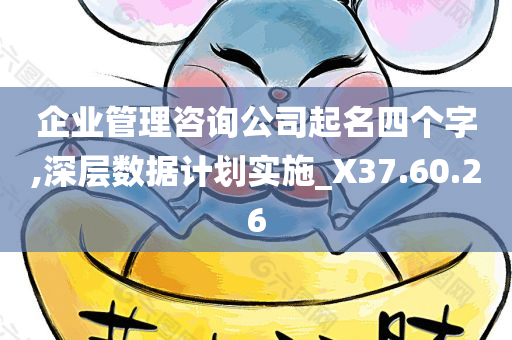 企业管理咨询公司起名四个字,深层数据计划实施_X37.60.26