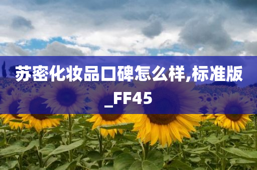 苏密化妆品口碑怎么样,标准版_FF45