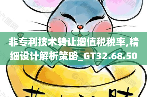 非专利技术转让增值税税率,精细设计解析策略_GT32.68.50