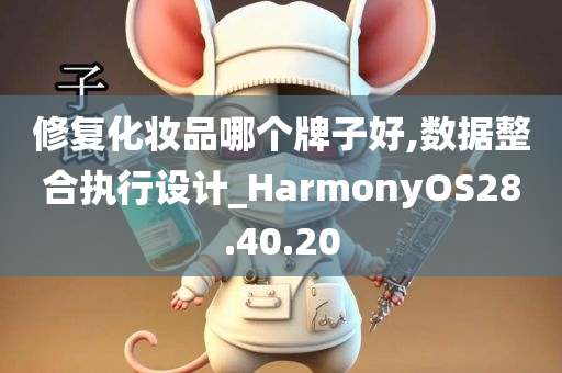 修复化妆品哪个牌子好,数据整合执行设计_HarmonyOS28.40.20