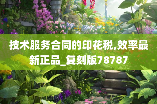 技术服务合同的印花税,效率最新正品_复刻版78787