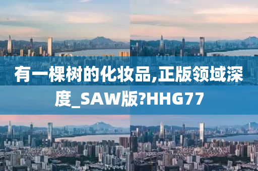 有一棵树的化妆品,正版领域深度_SAW版?HHG77